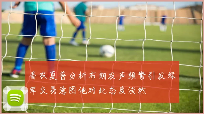 香农夏普分析布朗发声频繁引发绿军交易意图他对此态度淡然