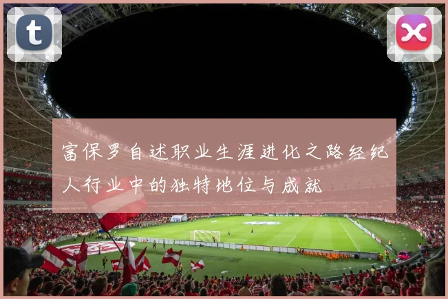 富保罗自述职业生涯进化之路经纪人行业中的独特地位与成就