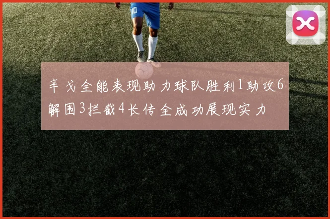 辛戈全能表现助力球队胜利1助攻6解围3拦截4长传全成功展现实力